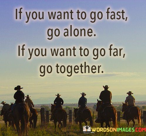 If-You-Want-To-Go-Fast-Go-Alone-If-You-Want-To-Go-Far-Quotes.jpeg