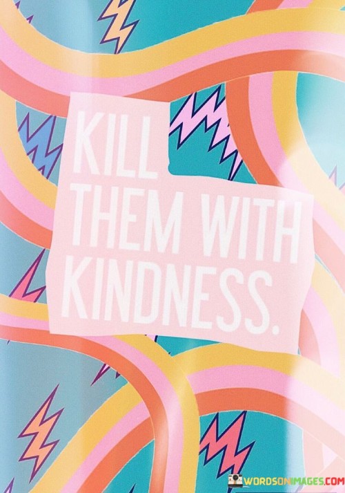 Kill-Them-With-Kindness-Quotes.jpeg