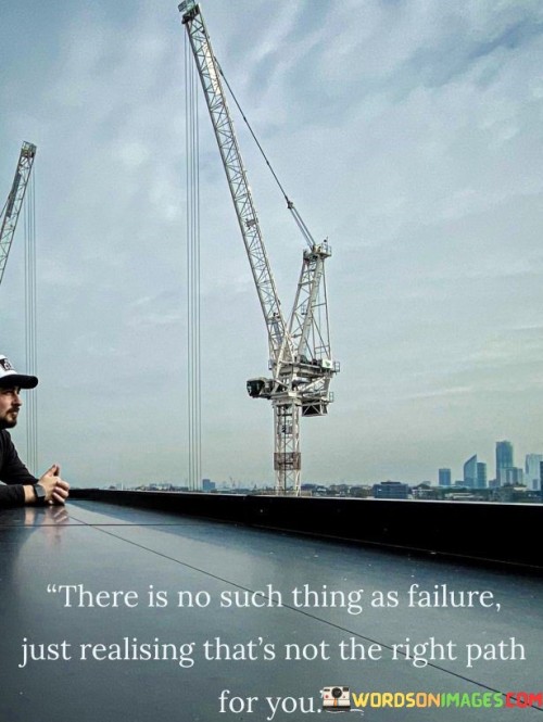 There-Is-No-Such-Thing-As-Failure-Just-Realising-Thats-Not-The-Right-Path-Quotes.jpeg