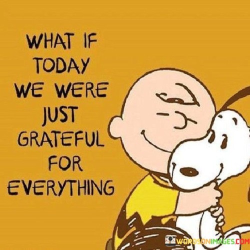 What-If-Today-We-Were-Just-Grateful-For-Everything-Quotes.jpeg
