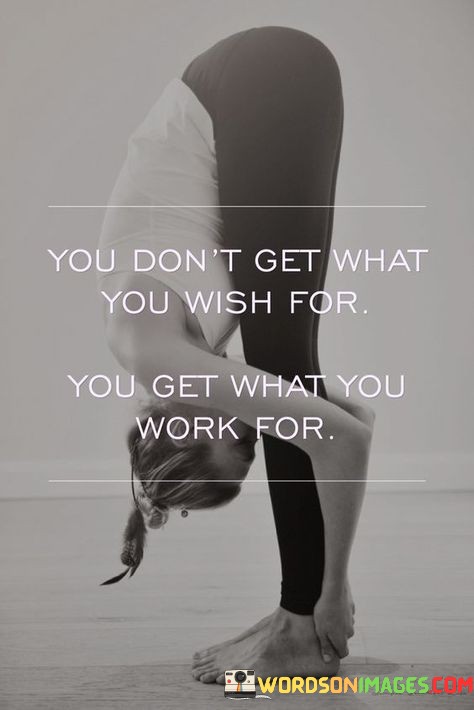 You-Dont-Get-What-You-Wish-For-You-Get-What-You-Work-For-Quotes.jpeg