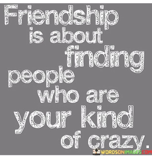 Friendship-Is-About-People-Who-Are-Your-Kind-Of-Crazy-Quotes.jpeg