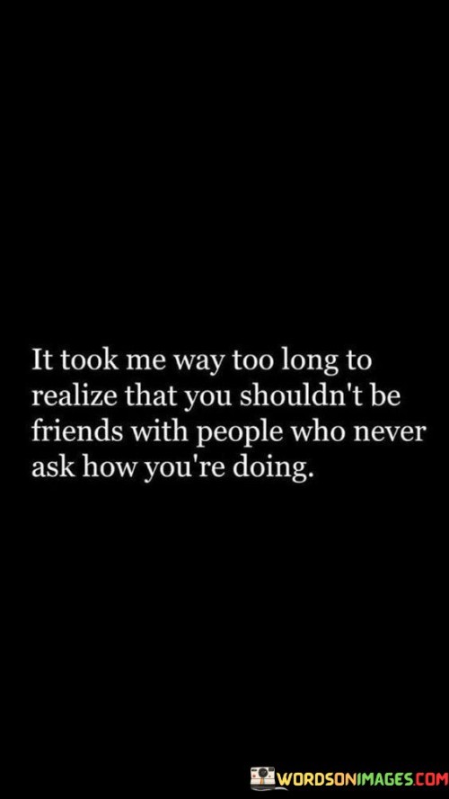 It-Took-Me-Way-Too-Long-To-Realized-That-You-Shouldnt-Be-Friend-Quotes.jpeg