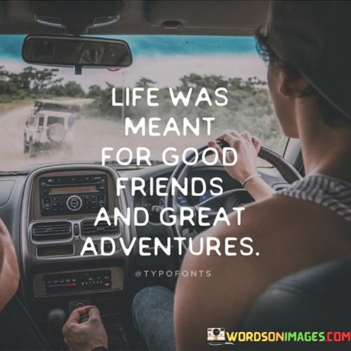 Life-Was-Meant-For-Good-Friends-And-Great-Adventures-Quotes.jpeg