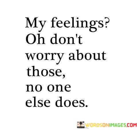 My-Feelings-Oh-Dont-Worry-About-Those-No-One-Else-Does-Quotes.jpeg