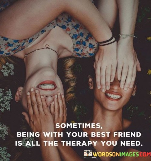 Sometimes-Being-With-Your-Best-Friend-Is-All-The-Therapy-You-Need-Quotes.jpeg