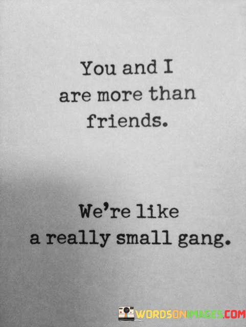 You-And-I-Are-More-Than-Friends-Were-Like-A-Really-Small-Gang-Quotes.jpeg