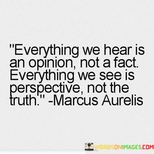 Everything-We-Hear-Is-An-Opinon-Not-A-Fact-Quotes.jpeg