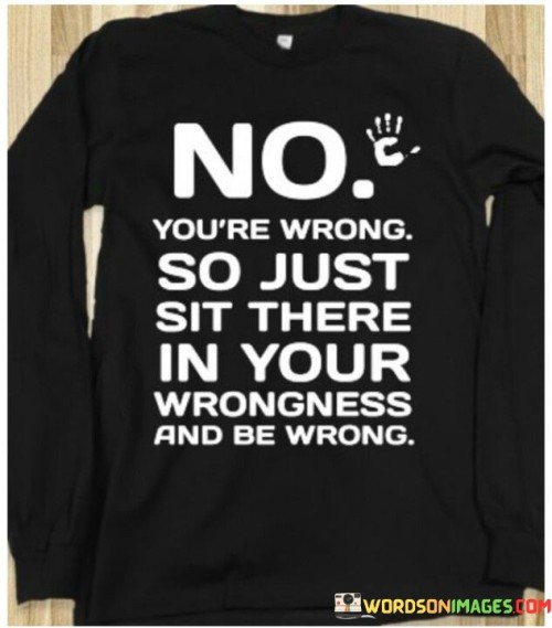 No-Youre-Wrong-So-Just-Sit-There-In-Your-Wrongness-Quotes.jpeg