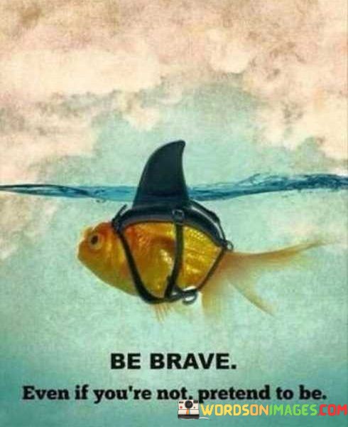 Be-Brave-Even-If-Youre-Not-Pretend-To-Be-Quotes.jpeg