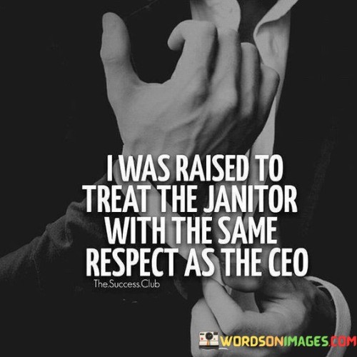 I-Was-Raised-Treat-The-Janitor-With-The-Same-Respect-As-The-Ceo-Quotes.jpeg