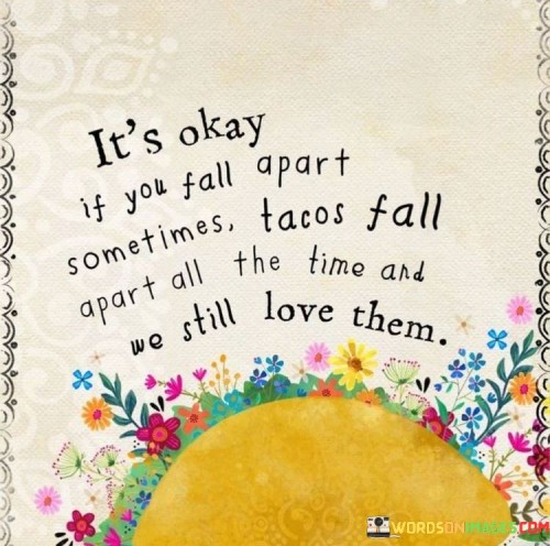 Its-Okay-If-You-Fall-Apart-Sometime-Tacos-Fall-Apart-All-Quotes.jpeg