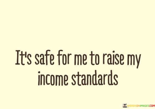 Its-Safe-For-Me-To-Raise-My-Income-Standards-Quotes.jpeg