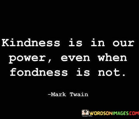 Kindness-Is-In-Our-Power-Even-When-Fondness-Is-Not-Quotes.jpeg