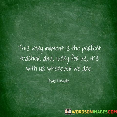 This-Very-Moment-Is-The-Perfect-Teacher-And-Lucky-For-Us-Its-Quotes.jpeg