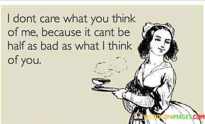 I-Dont-Care-What-You-Think-Of-Me-Quotes.jpeg