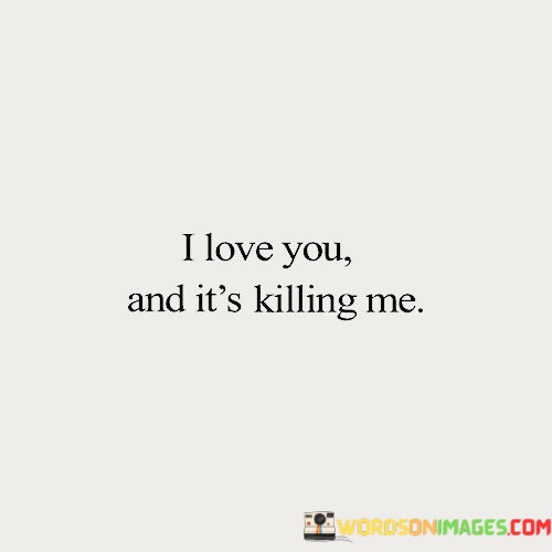 I-Love-You-And-Its-Just-Killing-Me-Quotes.jpeg
