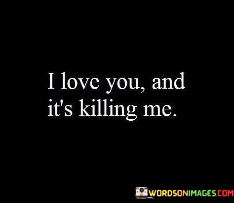 I-Love-You-And-Its-Killing-Me-Quotes.jpeg