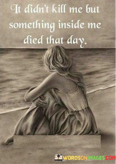 It-Didnt-Kill-Me-But-Something-Inside-Me-Quotes3c66bc6e59cf1e27.jpeg