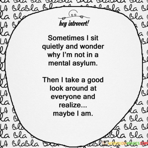 Sometimes-I-Sit-Quietly-And-Wonder-Why-Im-Not-In-A-Mental-Asylum-Quotes.jpeg