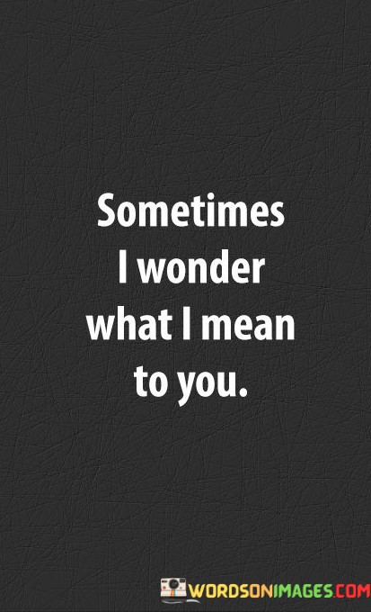Sometimes-I-Wonder-What-I-Mean-To-You-Quotes.jpeg