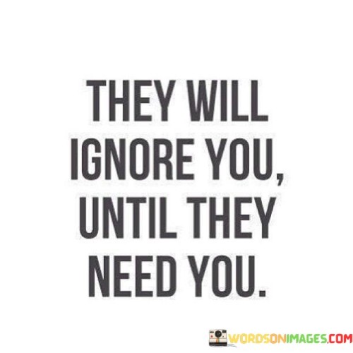 They-Will-Ignore-You-Until-They-Need-You-Quotes.jpeg