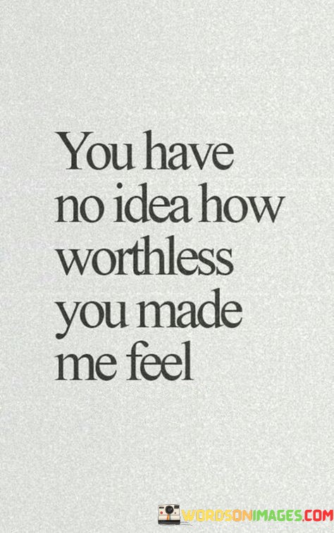 You-Have-No-Idea-How-Worthless-You-Made-Me-Quotes.jpeg