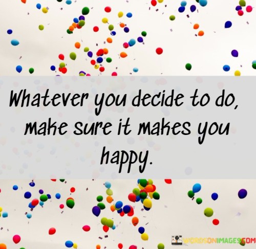 Whatever-You-Decide-To-Do-Make-Sure-It-Makes-You-Happy-Quotes.jpeg
