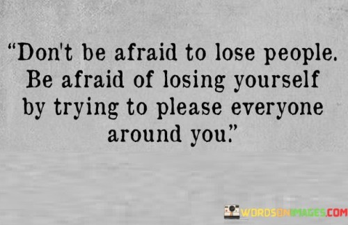 Dont-Be-Afraid-To-Lose-People-Be-Afraid-Of-Losing-Quotes.jpeg