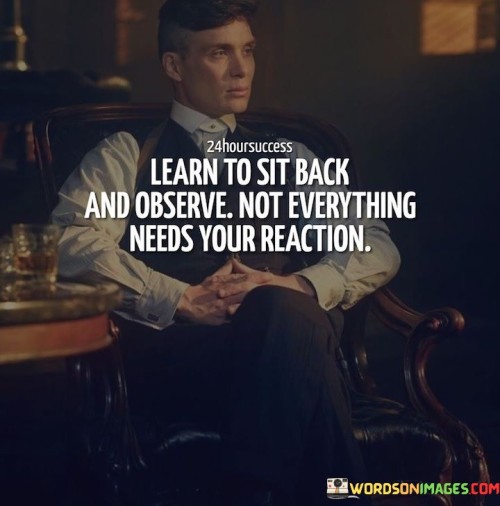 Learn-To-Sit-Back-And-Observe-Not-Everything-Needs-Quotes.jpeg