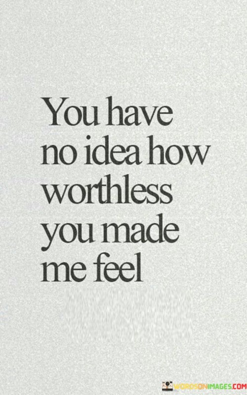 You-Have-No-Idea-How-Worthless-You-Made-Me-Feel-Quotes.jpeg