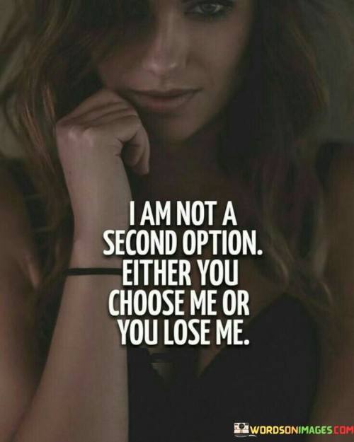 I-Am-Not-A-Second-Option-Either-You-Choose-Me-Or-You-Lose-Me-Quotes.jpeg