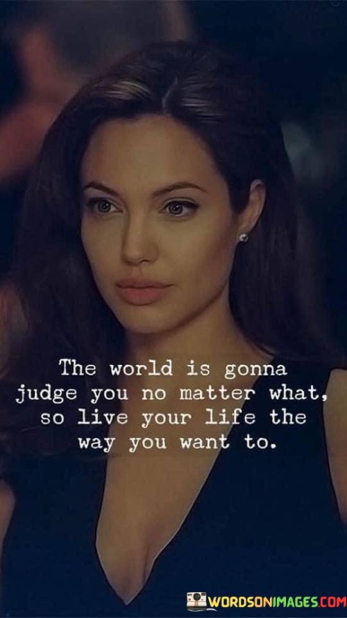 The-World-Is-Gonna-Judge-You-No-Matter-What-So-Live-Your-Life-Quotes.jpeg