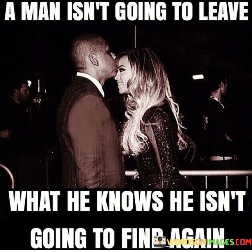A-Man-Isnt-Going-To-Leave-What-He-Knows-He-Isnt-Going-To-Find-Quotes.jpeg