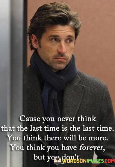 Cause-You-Never-Think-That-The-Last-Time-Is-The-Last-Time-Quotes.jpeg