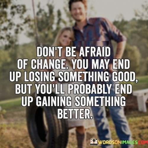 Dont-Be-Afraid-Of-Change-You-May-End-Up-Quotes.jpeg