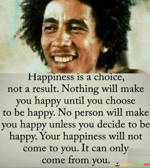 Happines-Is-A-Choice-Not-A-Result-Nothing-Will-Make-Quotes.jpeg