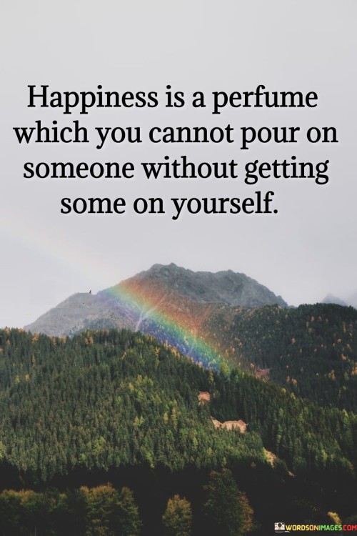 Happiness-Is-A-Perfume-Wich-You-Cannot-Pour-On-Someone-Quotes.jpeg
