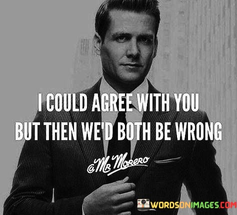I-Could-Agree-With-You-But-Then-Wed-Both-Quotes.jpeg
