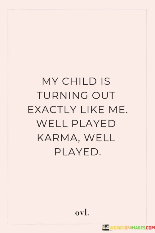 My-Child-Is-Turning-Out-Exactly-Like-Me-Well-Played-Karma-Well-Played-Quotes.jpeg