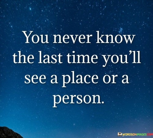 You-Never-Know-The-Last-Time-Youll-See-A-Place-Quotes.jpeg
