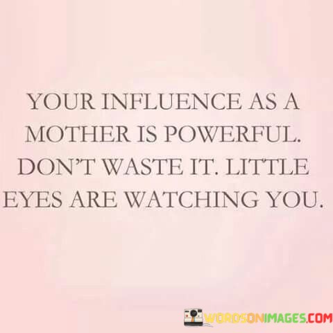 Your-Influence-As-A-Mother-Is-Powerful-Dont-Waste-It-Little-Eyes-Are-Watching-Quotes.jpeg