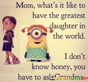 Mom-Whats-It-Like-To-Have-The-Greatest-Daughter-In-The-World-I-Dont-Know-Honey-Quotes.jpeg