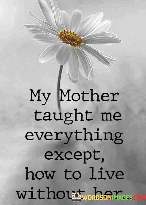 My-Mother-Taught-Me-Everything-Except-How-To-Live-Without-Her-Quotes.jpeg