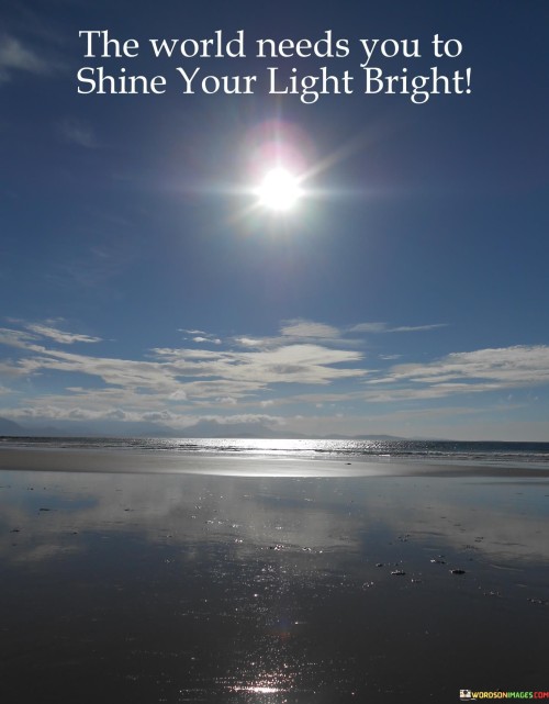 The-World-Needs-You-To-Shine-Your-Light-Bright-Quotes.jpeg
