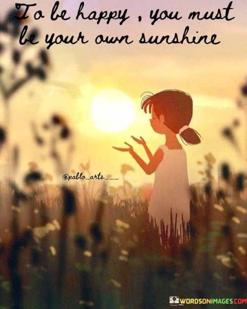 To-Be-Happy-You-Must-Be-Your-Own-Sunshine-Quotes.jpeg