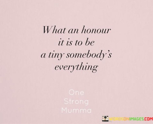 What-An-Honour-It-Is-To-Be-A-Tiny-Somebodys-Everything-Quotes.jpeg