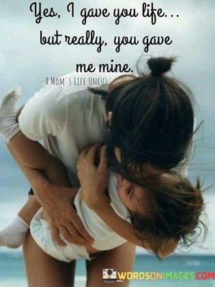 Yes-I-Gave-You-Life-But-Really-You-Gave-Me-Mine-Quotes.jpeg