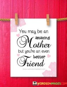 You-May-Be-An-Amazing-Mother-But-Youre-An-Even-Better-Friend-Quotes.jpeg