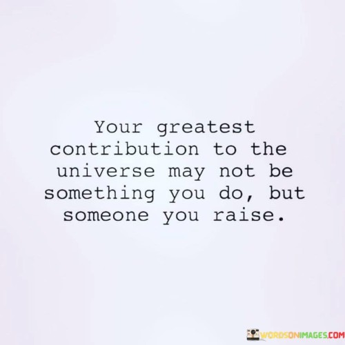 Your-Greatest-Contribution-To-The-Universe-May-Not-Be-Something-You-Do-Quotes.jpeg